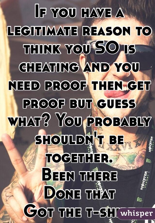 If you have a legitimate reason to think you SO is cheating and you need proof then get proof but guess what? You probably shouldn't be together.
Been there
Done that
Got the t-shirt 
