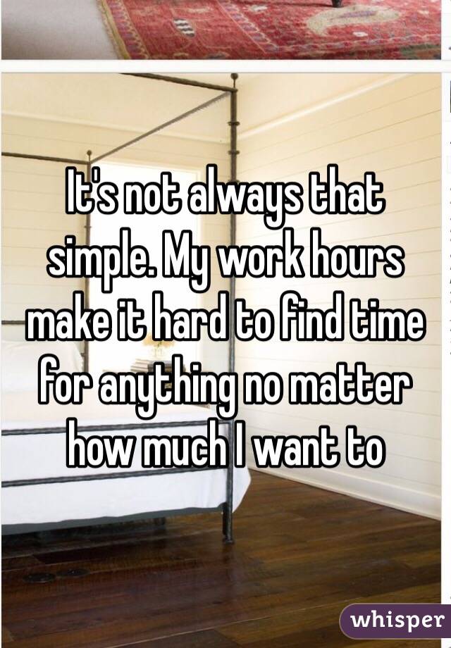 It's not always that simple. My work hours make it hard to find time for anything no matter how much I want to 