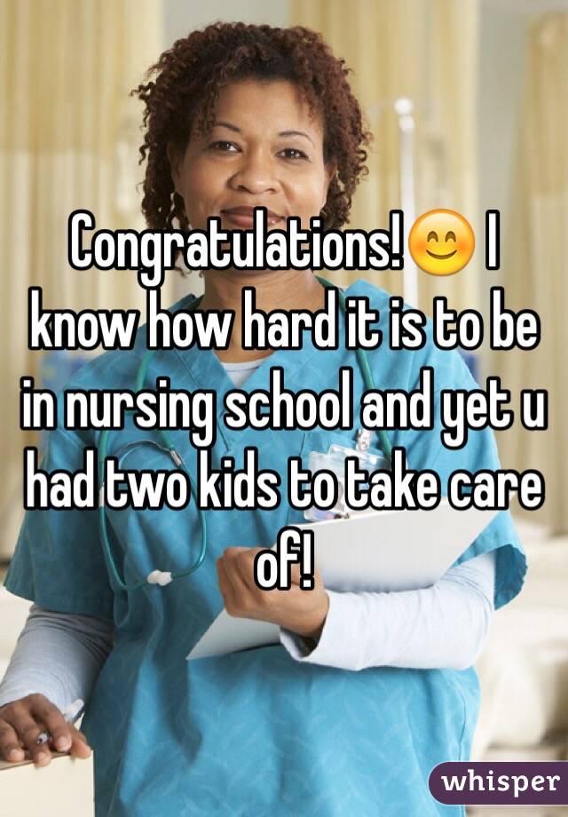 Congratulations!😊 I know how hard it is to be in nursing school and yet u had two kids to take care of! 