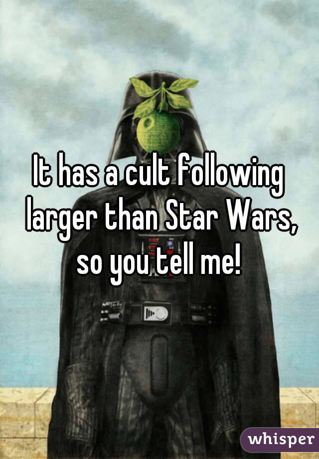 It has a cult following larger than Star Wars, so you tell me! 