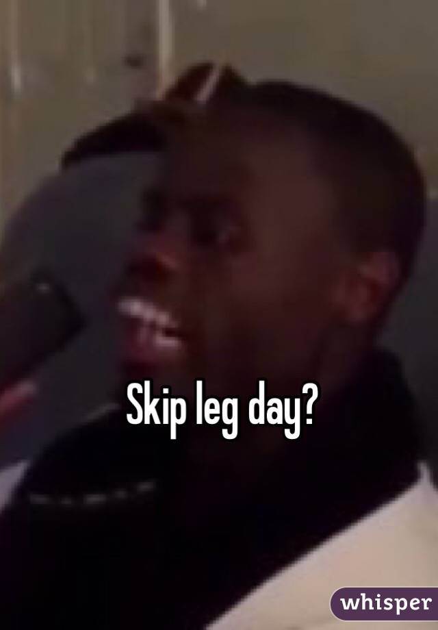 Skip leg day?