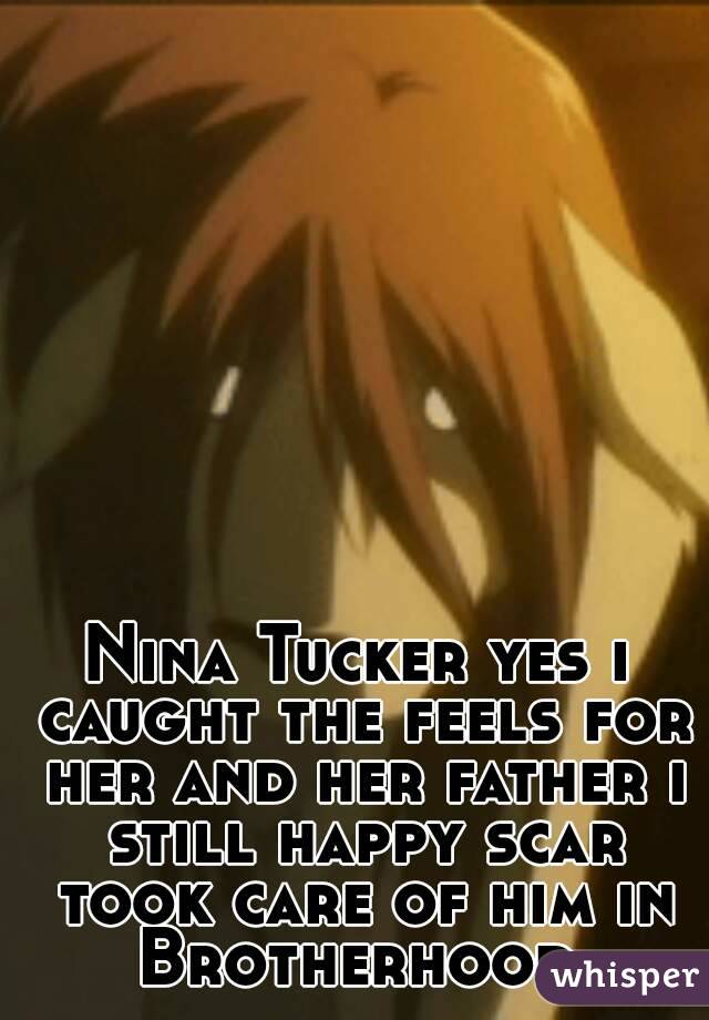 Nina Tucker yes i caught the feels for her and her father i still happy scar took care of him in Brotherhood 