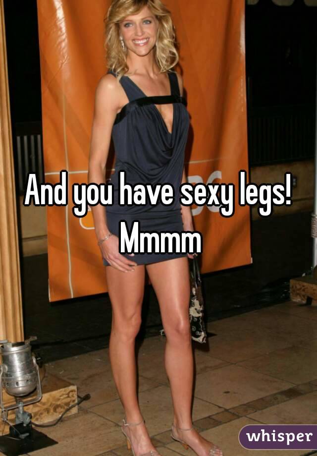 And you have sexy legs! Mmmm