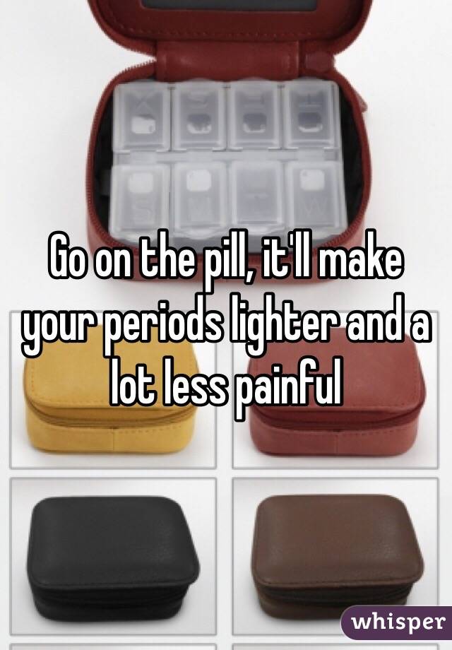 Go on the pill, it'll make your periods lighter and a lot less painful