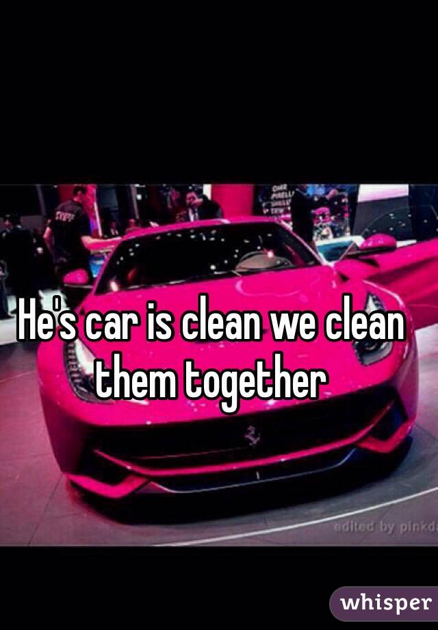 He's car is clean we clean them together 