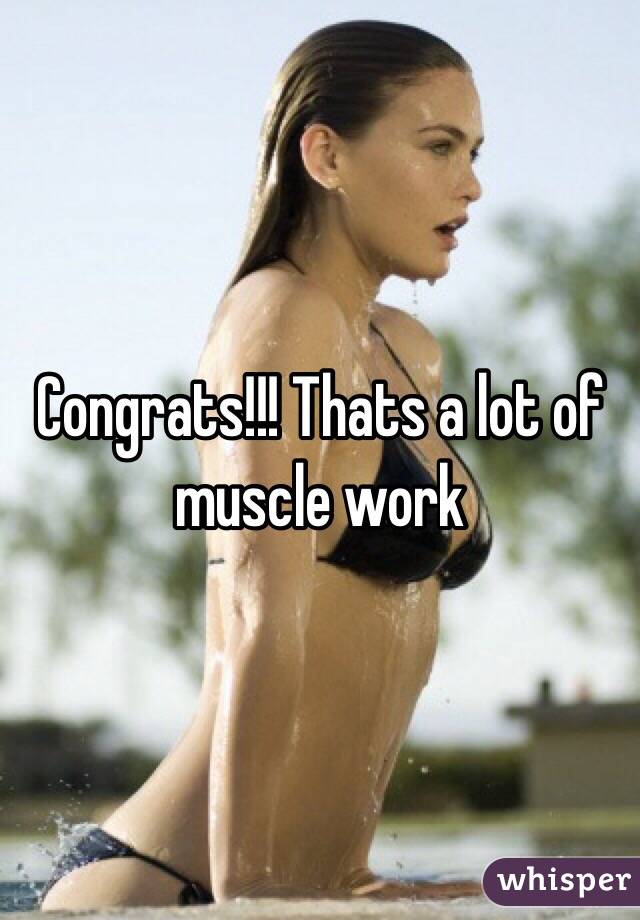 Congrats!!! Thats a lot of muscle work