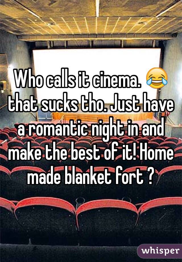 Who calls it cinema. 😂 that sucks tho. Just have a romantic night in and make the best of it! Home made blanket fort ?