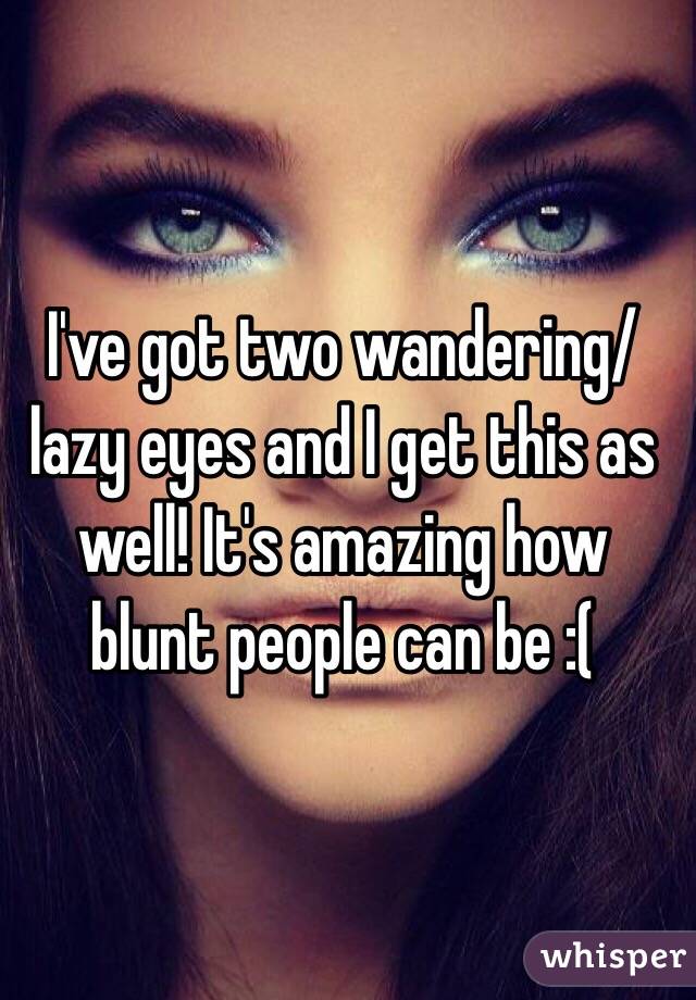 I've got two wandering/lazy eyes and I get this as well! It's amazing how blunt people can be :( 