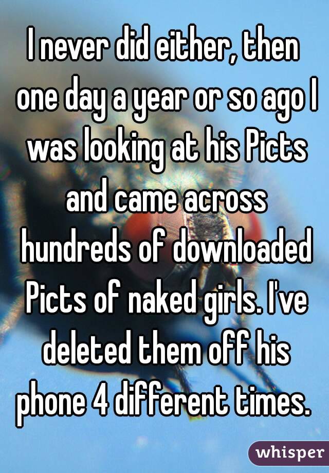 I never did either, then one day a year or so ago I was looking at his Picts and came across hundreds of downloaded Picts of naked girls. I've deleted them off his phone 4 different times. 