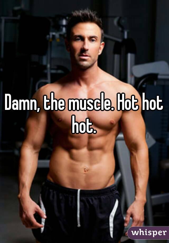 Damn, the muscle. Hot hot hot. 
