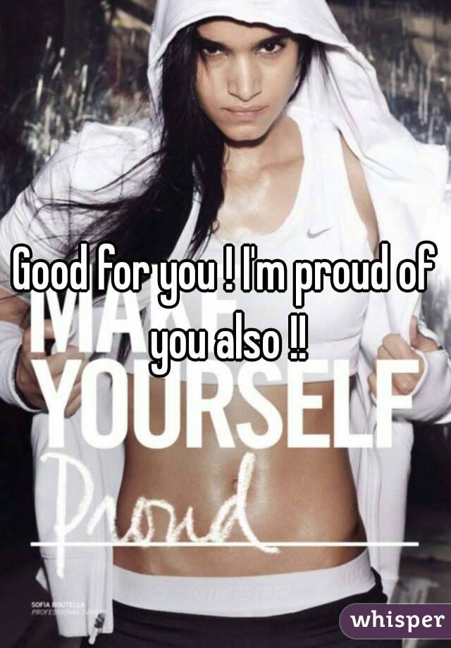 Good for you ! I'm proud of you also !!