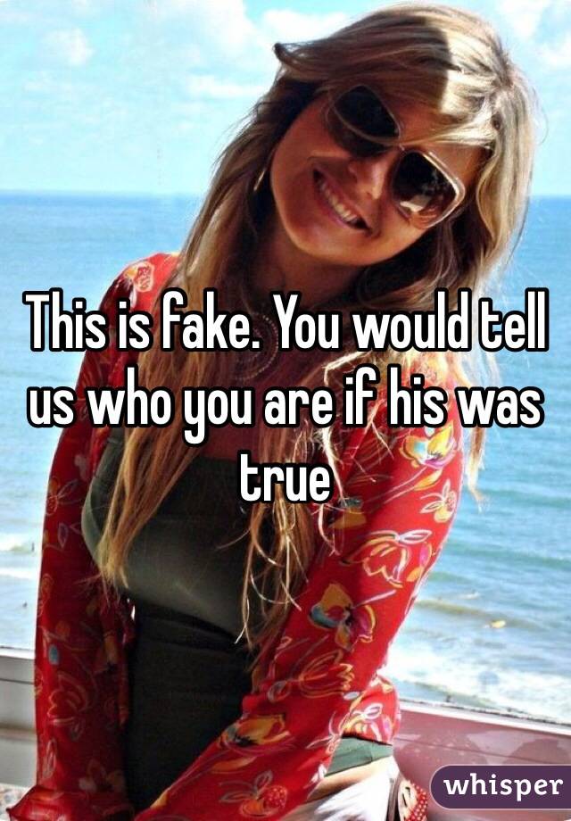 This is fake. You would tell us who you are if his was true