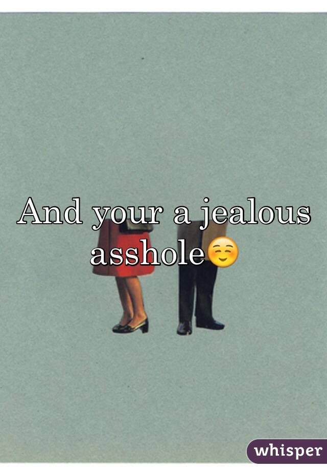 And your a jealous asshole☺️