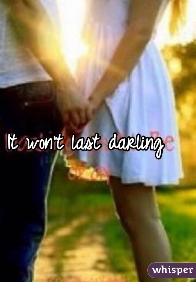 It won't last darling
