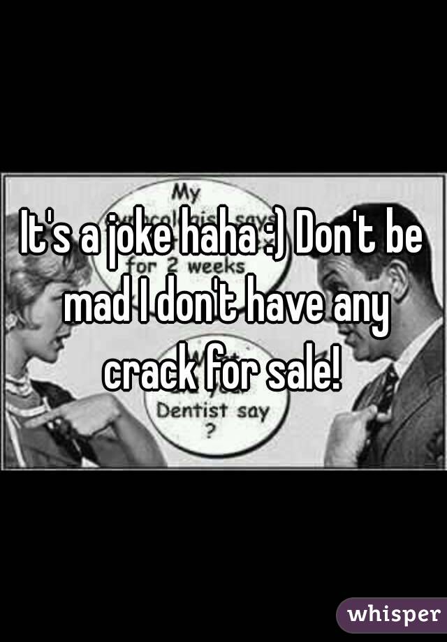 It's a joke haha :) Don't be mad I don't have any crack for sale! 