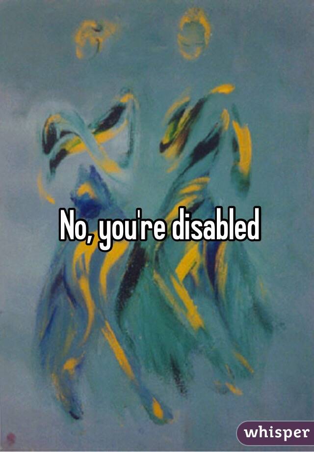 No, you're disabled 