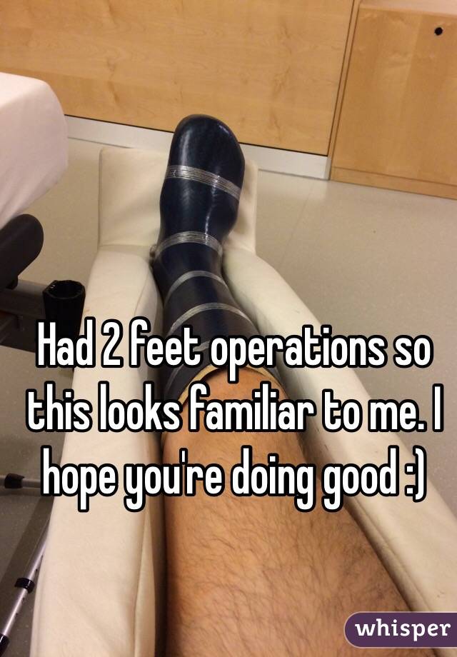 Had 2 feet operations so this looks familiar to me. I hope you're doing good :)