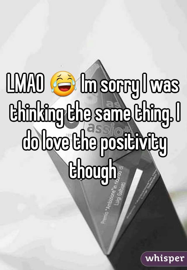 LMAO 😂 Im sorry I was thinking the same thing. I do love the positivity though 