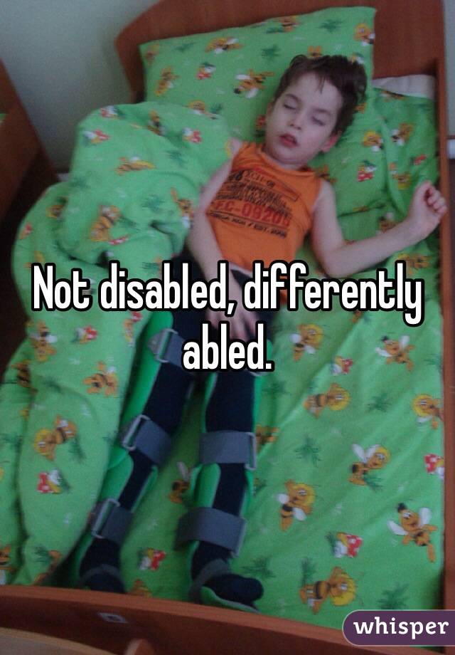 Not disabled, differently abled. 