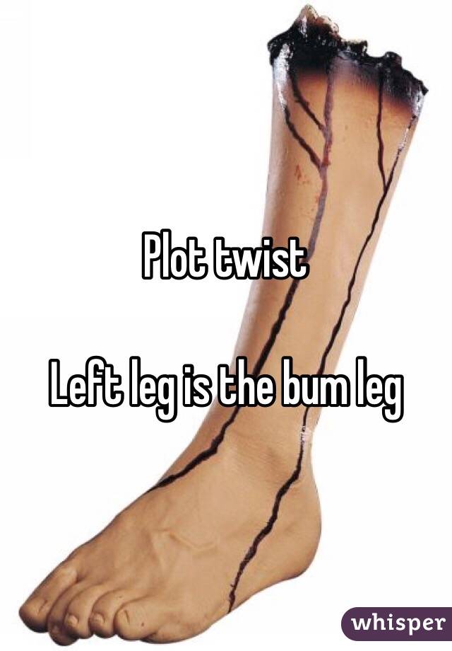 Plot twist 

Left leg is the bum leg 