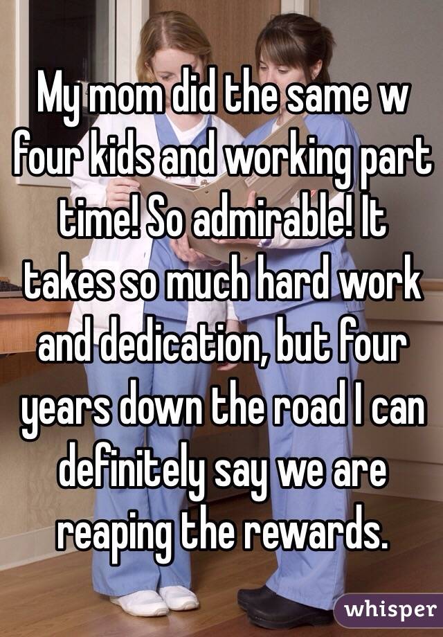 My mom did the same w four kids and working part time! So admirable! It takes so much hard work and dedication, but four years down the road I can definitely say we are reaping the rewards. 