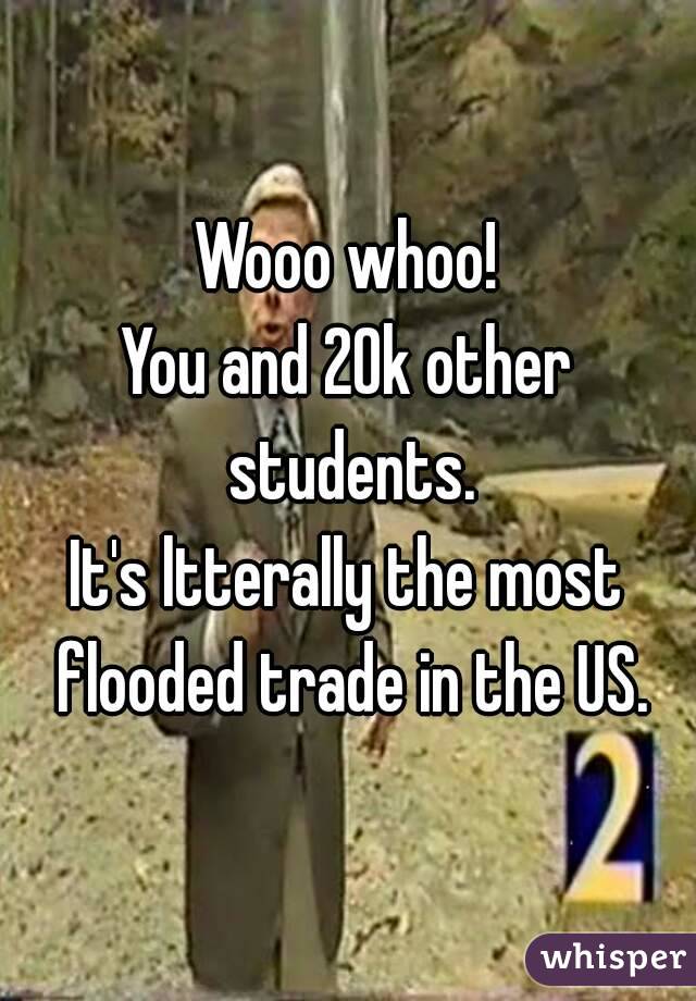 Wooo whoo!
You and 20k other students.
It's ltterally the most flooded trade in the US.