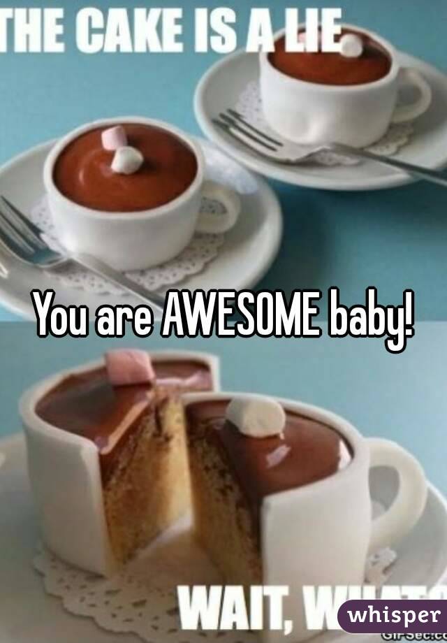 You are AWESOME baby!