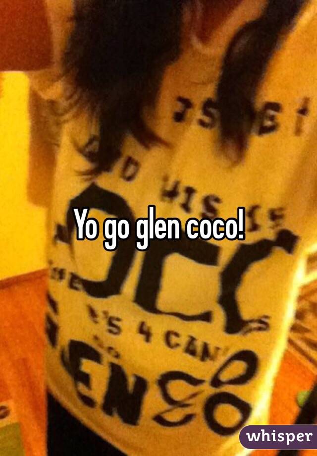 Yo go glen coco! 