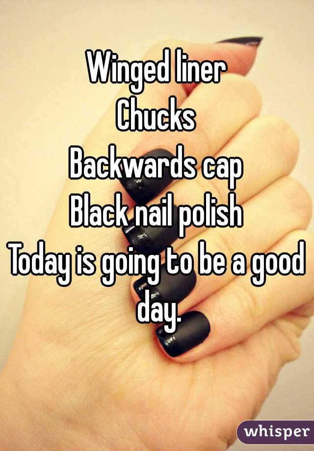 Winged liner
Chucks
Backwards cap
Black nail polish
Today is going to be a good day.
 