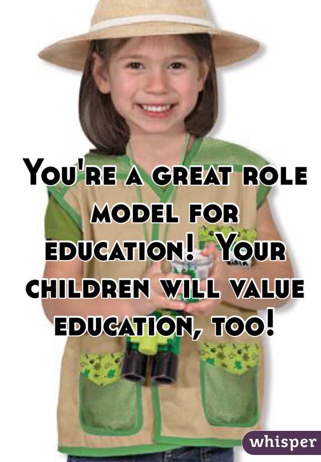 You're a great role model for education!  Your children will value education, too!