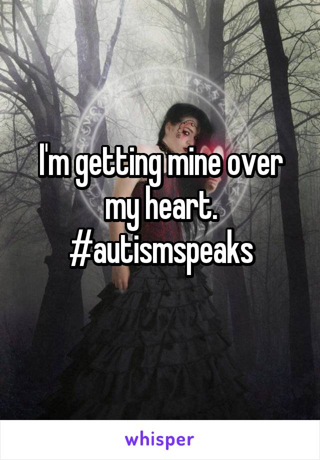 I'm getting mine over my heart.
#autismspeaks
