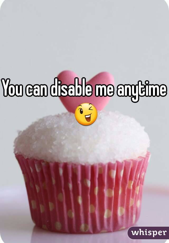 You can disable me anytime 😉 