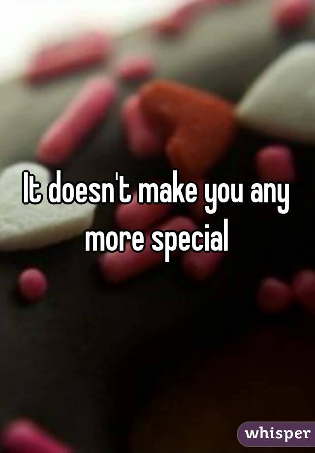 It doesn't make you any more special 