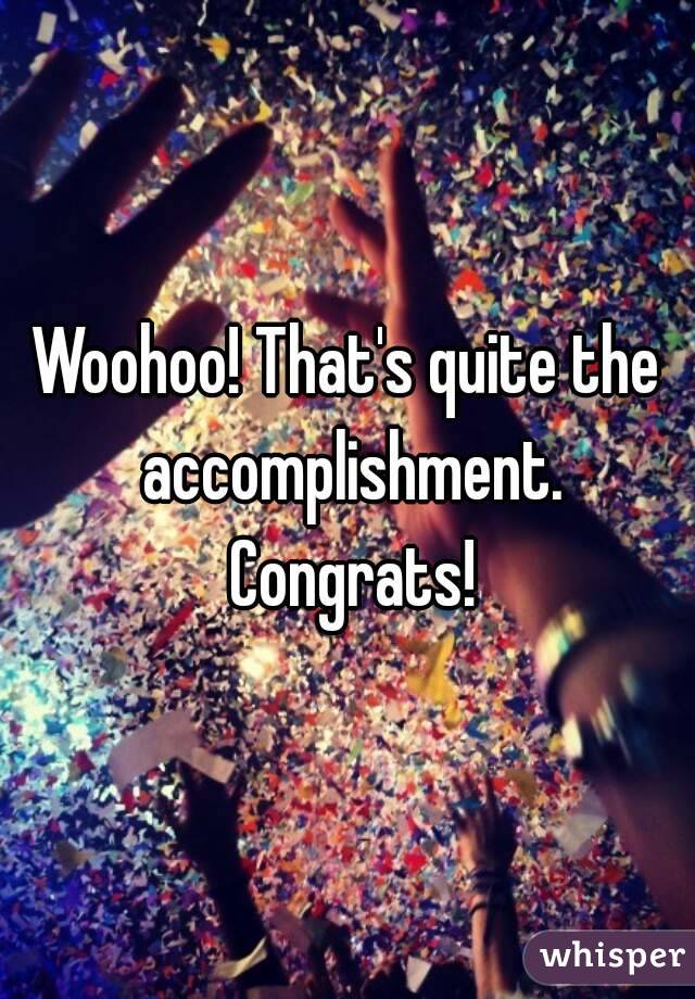 Woohoo! That's quite the accomplishment. Congrats!