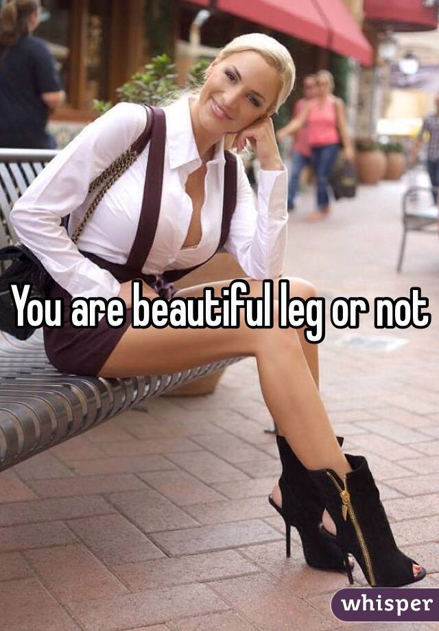 You are beautiful leg or not