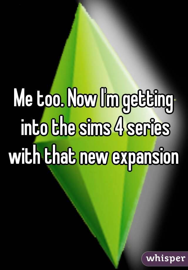 Me too. Now I'm getting into the sims 4 series with that new expansion 
