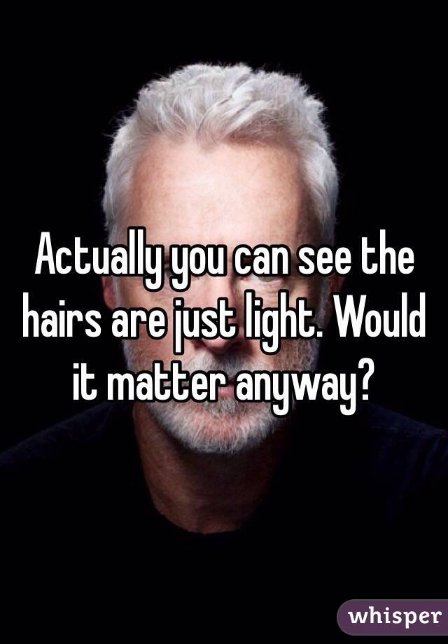 Actually you can see the hairs are just light. Would it matter anyway?