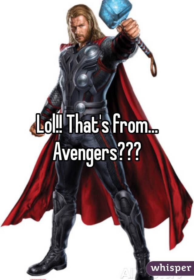 Lol!! That's from... Avengers???