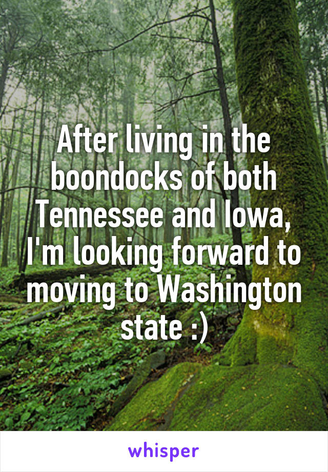 After living in the boondocks of both Tennessee and Iowa, I'm looking forward to moving to Washington state :)