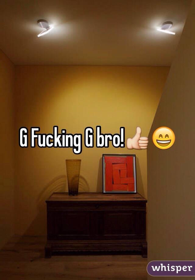 G Fucking G bro!👍😄