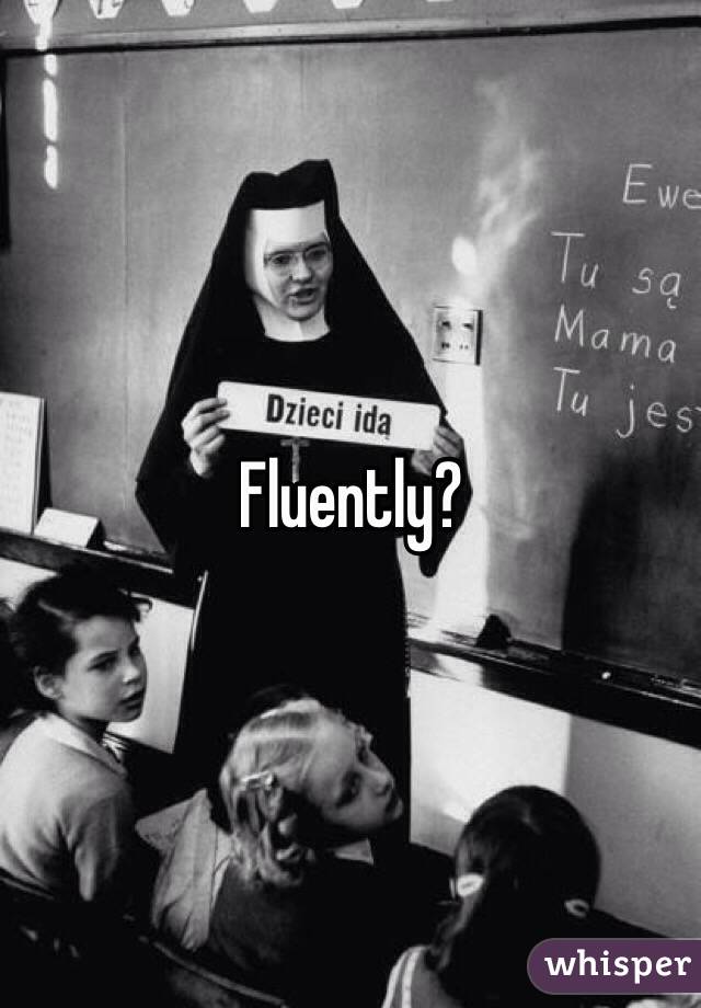 Fluently?