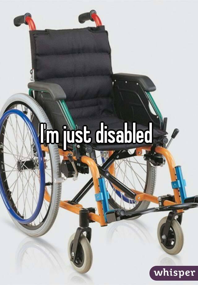 I'm just disabled 