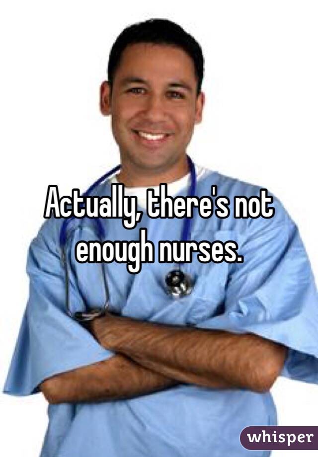 Actually, there's not enough nurses. 