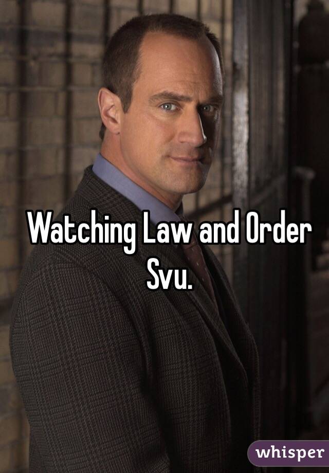 Watching Law and Order Svu.
