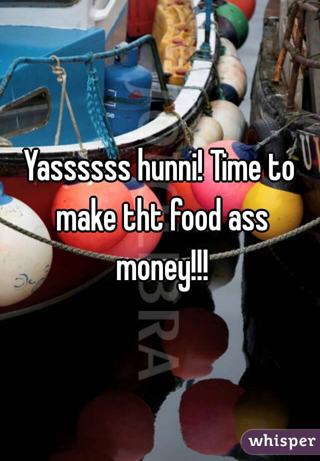 Yassssss hunni! Time to make tht food ass money!!!