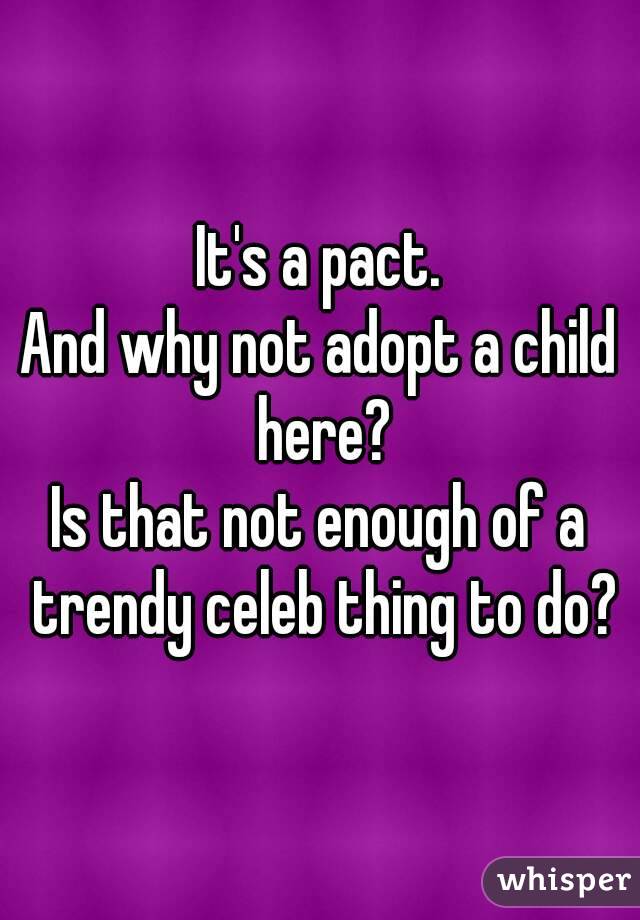 It's a pact.
And why not adopt a child here?
Is that not enough of a trendy celeb thing to do?