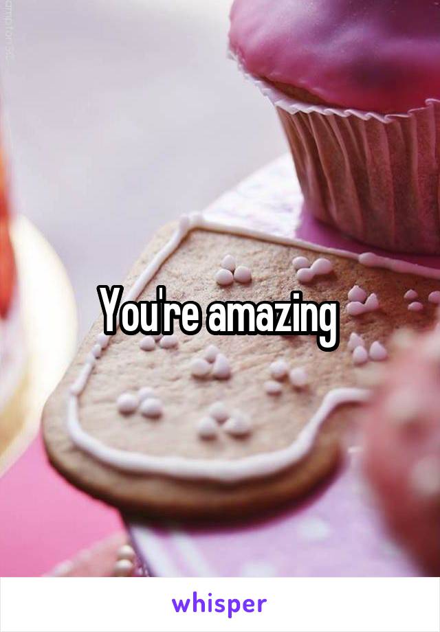 You're amazing 