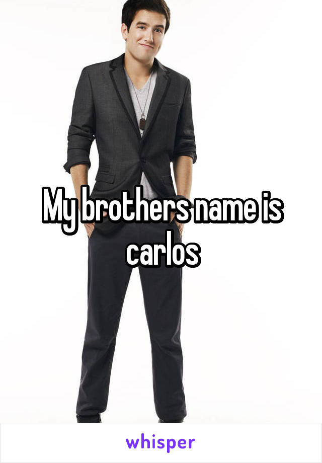 My brothers name is carlos