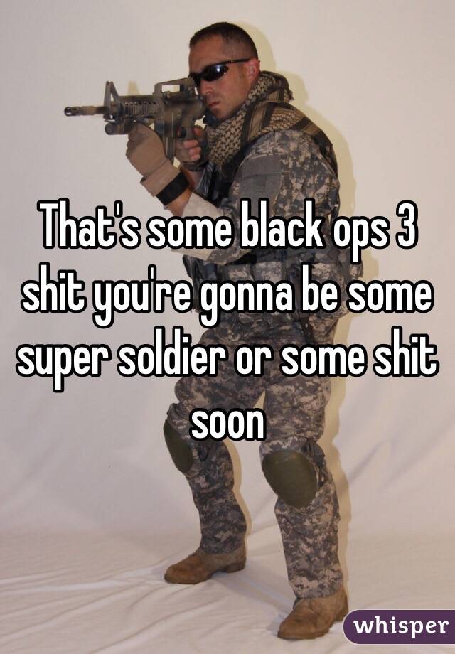 That's some black ops 3 shit you're gonna be some super soldier or some shit soon