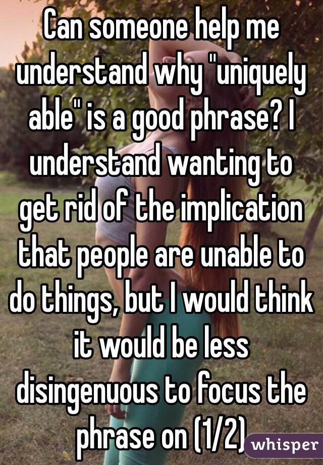 Can someone help me understand why "uniquely able" is a good phrase? I understand wanting to get rid of the implication that people are unable to do things, but I would think it would be less disingenuous to focus the phrase on (1/2)